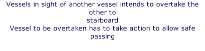 Vessels in sight of another vessel intends to overtake the other to starboard Vessel to be overtaken has to take action to allow safe passing