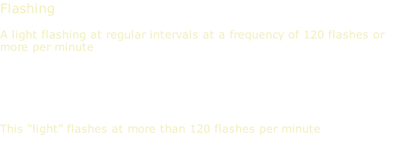 Flashing  A light flashing at regular intervals at a frequency of 120 flashes or more per minute      This “light” flashes at more than 120 flashes per minute