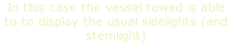In this case the vessel towed is able to to display the usual sidelights (and sternlight)