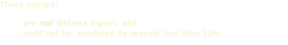 These signals:  are not distress signals and need not be  exhibited by vessels less than 12m