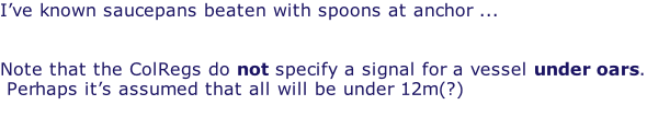 I’ve known saucepans beaten with spoons at anchor ...   Note that the ColRegs do not specify a signal for a vessel under oars.  Perhaps it’s assumed that all will be under 12m(?)