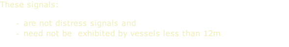 These signals:  are not distress signals and need not be  exhibited by vessels less than 12m
