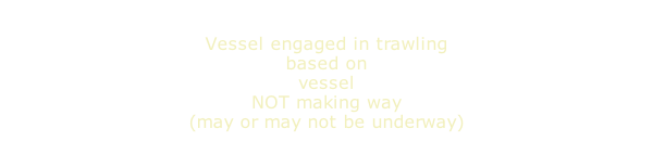 Vessel engaged in trawling based on vessel NOT making way (may or may not be underway)