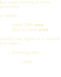 But when fishing in close proximity:  a vessel:  under 20m may 20m or more shall  exhibit two lights in a vertical line when:  shooting nets:  both white