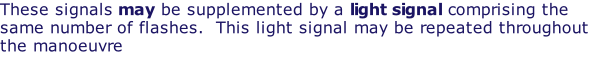These signals may be supplemented by a light signal comprising the same number of flashes.  This light signal may be repeated throughout the manoeuvre