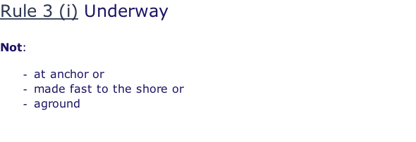 Rule 3 (i) Underway  Not:  at anchor or made fast to the shore or aground