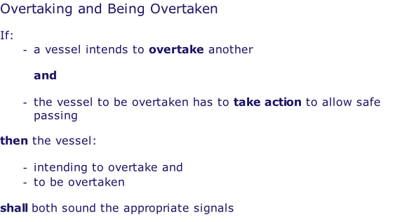 Overtaking and Being Overtaken  If: a vessel intends to overtake another   and  the vessel to be overtaken has to take action to allow safe passing  then the vessel:  intending to overtake and to be overtaken  shall both sound the appropriate signals