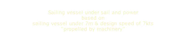 Sailing vessel under sail and power based on sailing vessel under 7m & design speed of 7kts “propelled by machinery”
