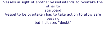 Vessels in sight of another vessel intends to overtake the other to starboard Vessel to be overtaken has to take action to allow safe passing but indicates “doubt”