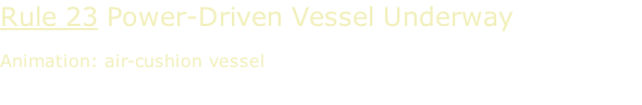 Rule 23 Power-Driven Vessel Underway  Animation: air-cushion vessel
