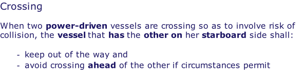 Crossing  When two power-driven vessels are crossing so as to involve risk of collision, the vessel that has the other on her starboard side shall:  keep out of the way and avoid crossing ahead of the other if circumstances permit