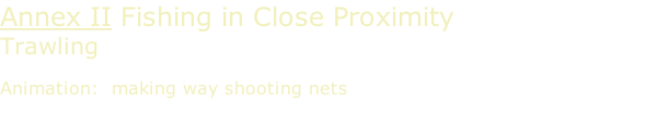 Annex II Fishing in Close Proximity Trawling  Animation:  making way shooting nets