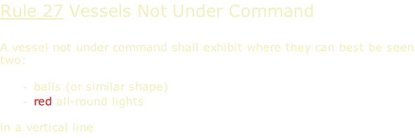 Rule 27 Vessels Not Under Command  A vessel not under command shall exhibit where they can best be seen two:  balls (or similar shape) red all-round lights  in a vertical line