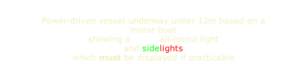 Power-driven vessel underway under 12m based on a motor boat showing a white all-round light and sidelights  which must be displayed if practicable