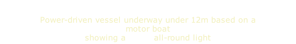 Power-driven vessel underway under 12m based on a motor boat showing a white all-round light
