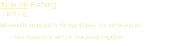 Rule 26 Fishing Trawling  All vessels engaged in fishing display the same signal:  two cones in a vertical line point together