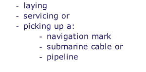 laying servicing or picking up a: navigation mark submarine cable or pipeline