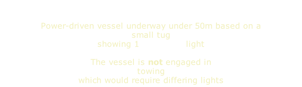 Power-driven vessel underway under 50m based on a small tug showing 1 masthead light  The vessel is not engaged in towing which would require differing lights