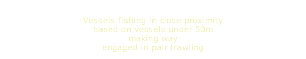 Vessels fishing in close proximity based on vessels under 50m making way engaged in pair trawling