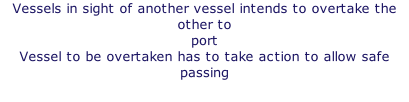 Vessels in sight of another vessel intends to overtake the other to port Vessel to be overtaken has to take action to allow safe passing